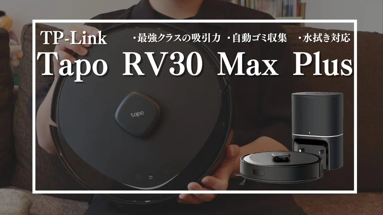 レビュー】TP-Link”Tapo RV30 Max Plus” 最強クラスの吸引力×自動ゴミ