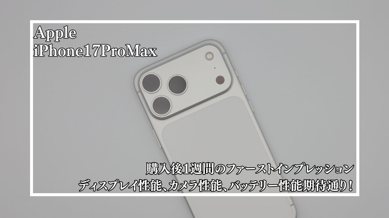 ファーストインプレッションレビュー】iPhone 17 Pro Maxを1週間使って
