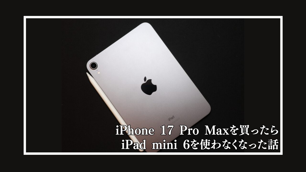 iPhone 17 Pro Maxを買ったらiPad mini 6を使わなくなった話 - MOZUブログ